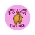 Don’t Park Too Close — I’m Thick Kiss-Cut Vinyl Bumper Sticker